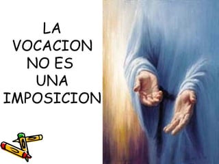 LA
VOCACION
NO ES
UNA
IMPOSICION
 