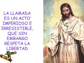 LA LLAMADA
ES UN ACTO
IMPERIOSO E
IRRESISTIBLE,
QUE SIN
EMBARGO
RESPETA LA
LIBERTAD
 