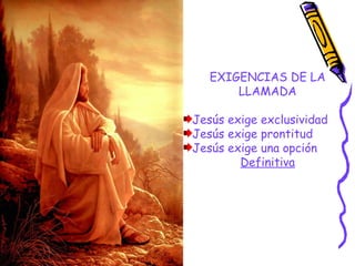 EXIGENCIAS DE LA
LLAMADA
Jesús exige exclusividad
Jesús exige prontitud
Jesús exige una opción
Definitiva
 