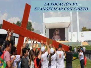 LA VOCACIÓN DE
EVANGELIZAR CON CRISTO
 