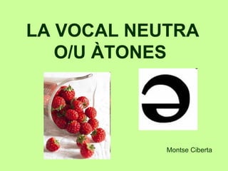 LA VOCAL NEUTRA
   O/U ÀTONES




            Montse Ciberta
 
