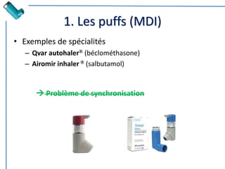 1. Les puffs (MDI)
• Exemples de spécialités
– Qvar autohaler® (béclométhasone)
– Airomir inhaler ® (salbutamol)
 Problème de synchronisation
 