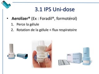 3.1 IPS Uni-dose
• Aerolizer® (Ex : Foradil®, formotérol)
1. Perce la gélule
2. Rotation de la gélule < flux respiratoire
 
