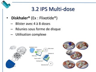 3.2 IPS Multi-dose
• Diskhaler® (Ex : Flixotide®)
– Blister avec 4 à 8 doses
– Réunies sous forme de disque
– Utilisation complexe
 