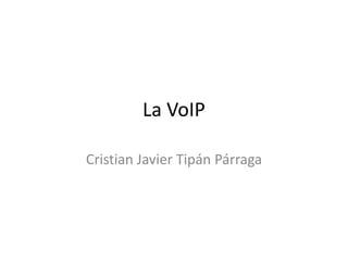 La VoIP

Cristian Javier Tipán Párraga
 