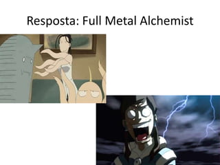 Resposta: Full Metal Alchemist

 