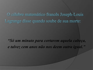 “Só um minuto para cortarem aquela cabeça,
e talvez cem anos não nos deem outra igual.”
 