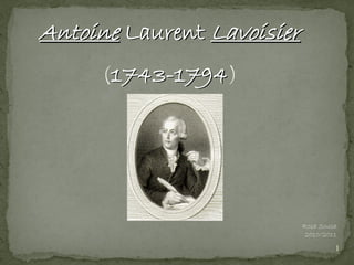 Antoine Laurent Lavoisier
     (1743-1794)




                            Rosa Sousa
                             2010/2011

                                     1
 