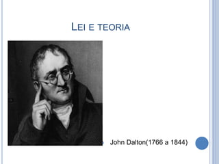 LEI E TEORIA
 John Dalton(1766 a 1844)
 