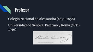 Profesor
Colegio Nacional de Alessandra (1851-1856)
Universidad de Génova, Palermo y Roma (1871-
1910)
 