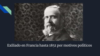 Exiliado en Francia hasta 1851 por motivos políticos
 