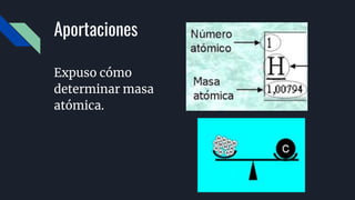 Aportaciones
Expuso cómo
determinar masa
atómica.
 