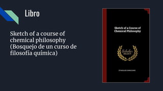 Libro
Sketch of a course of
chemical philosophy
(Bosquejo de un curso de
filosofía química)
 