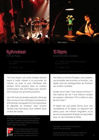 7
© DR
The Soul Papaz, une sorte d’engin évolutif
lancé à toute vitesse à la poursuite du
rythme. Le funk, la soul, l’afrobeat des
années 60-70 passent dans le rouleau
compresseur des Soul Papaz pour donner
une musique aux grooves puissants.
Les riffs funk, les breaks explosifs, l’énergie
des cuivres et une rythmique minutieuse et
entrainante, conjuguée à la voix hypnotique
et déjantée du chanteur Jean Vincent
Garibal (Les Narvalos) vous mettent dans
un état de transe.
Rythmobeat
TheSoulPapaz
/// Concert Funk Soul Afrobeat /
tout public
/// Durée : 1 h 20
/// Vendredi 9 octobre à 20 h
©B.Lhuillery
Avec : Damien Traini (Basse), Martin Vincens
(Batterie), Jean Vincent Garibal (Chant, Guitare),
Jean-Marc Toureilles (Guitare), Nicolas Bachet
(Saxophone ténor), Johann Woayki (Trompette),
Yohan Viguier (Sonorisation)
The Soul Papaz sont soutenus par
la Région Midi-Pyrénées / Concert
proposé en partenariat avec Droit
de Cité dans le cadre de Jazz’Art.
Une table où trônent 10 objets : une cassette,
une bouteille, des brocolis, un torchon... Les
objets sont les protagonistes de l’histoire
qui va être racontée.
Quelle sera-t-elle ? Une histoire d’amour ?
Une histoire de vie ? Une histoire remplie
de suspens, d’émotion ? Et si c’était un peu
de tout cela ?
10 objets est une petite forme pour une
comédienne et 10 objets. Le dispositif est
sobre, pour une histoire singulière, où le
jeu et la manipulation d’objets se répondent
pour un récit sensible et drôle.
10Objets
CollectiflesBecsVerseurs
/// Petite forme de théâtre d’objets /
à partir de 5 ans
/// Durée : 10 min
/// Samedi 10 octobre à 10 h et 11 h
Conception et jeu : Marina Le Guennec /
Voix off : Nicolas Bonneau.
Spectacle créé avec la complicité du Théâtre du
Cercle à Rennes et de la Compagnie Zusvex.
 