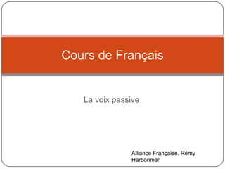 La voix passive
Cours de Français
Alliance Française. Rémy
Harbonnier
 