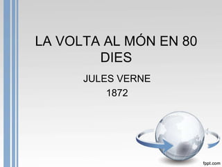 LA VOLTA AL MÓN EN 80
DIES
JULES VERNE
1872
 