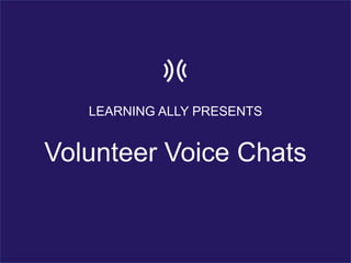 LEARNING ALLY PRESENTS
Volunteer Voice Chats
 