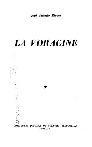 José Eustasio Rivera
LA VORAGINE
-~'
*
,
"."
... :
~
....••)
~.
BIBLIOTECA POPULAR DE CULTURA COLOMBIANA
BOGOTA
 