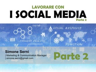 Simone Serni
| Marketing & Communication Manager
| simone.serni@gmail.com
LAVORARE CON
I SOCIAL MEDIAParte 2
Parte 2
 