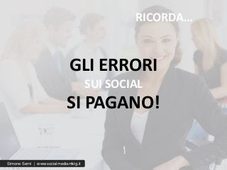 RICORDA…
GLI ERRORI
SUI SOCIAL
SI PAGANO!
Simone Serni | www.socialmediamktg.it
 