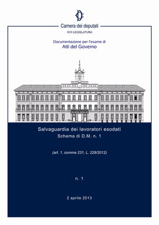 Documentazione per l’esame di
           Atti del Governo




Salvaguardia dei lavoratori esodati
         Schema di D.M. n. 1


      (art. 1, comma 231, L. 228/2012)




                   n. 1



              2 aprile 2013
 