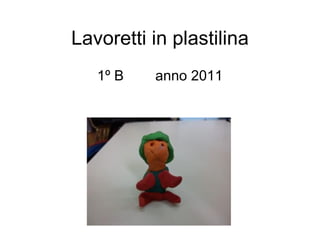 Lavoretti in plastilina 1º B  anno 2011 