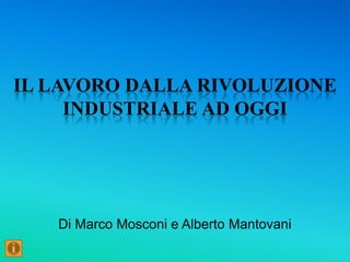 IL LAVORO DALLA RIVOLUZIONE
     INDUSTRIALE AD OGGI




   Di Marco Mosconi e Alberto Mantovani
 
