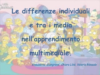 Le differenze individuali e tra i media nell’apprendimento multimediale. Elisabetta  Giangrave’, Chiara Libè, Valeria Ribaudo 