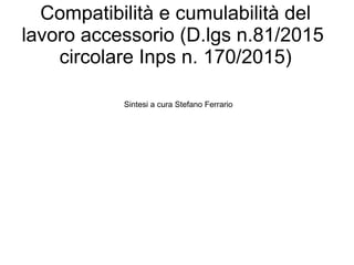 Compatibilità e cumulabilità del
lavoro accessorio (D.lgs n.81/2015
circolare Inps n. 170/2015)
Sintesi a cura Stefano Ferrario
 