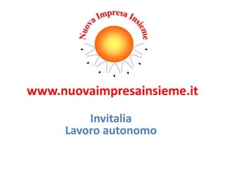 www.nuovaimpresainsieme.it
Invitalia
Lavoro autonomo
 