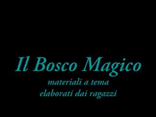 Il Bosco Magico
materiali a tema
elaborati dai ragazzi
 