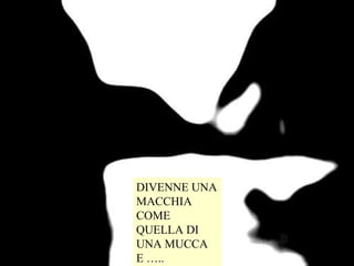 DIVENNE UNA MACCHIA COME QUELLA DI UNA MUCCA E ….. 