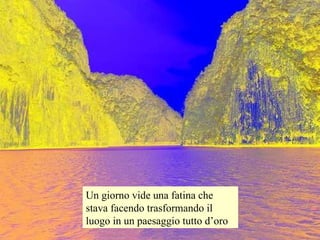 Un giorno vide una fatina che stava facendo trasformando il luogo in un paesaggio tutto d’oro 