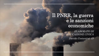 Il PNRR, la guerra
e le sanzioni
economiche
ELABORATO DI
EDUCAZIONE CIVICA
Davide Costantini 4D
 