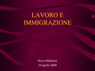LAVORO E
IMMIGRAZIONE




   Nova Milanese
   29 aprile 2009
 