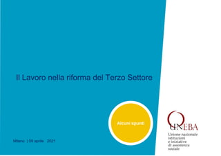 Il Lavoro nella riforma del Terzo Settore
Milano | 09 aprile 2021
Alcuni spunti
 