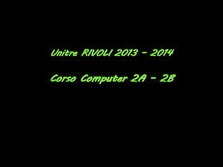 Unitre RIVOLI 2013 – 2014
Corso Computer 2A – 2B
 