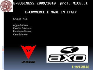 E-BUSINESS 2009/2010  prof. MICELLI       E-COMMERCE E MADE IN ITALY Gruppo FACC Aggio Andrea Cavalin  Cristiano Fantinato Marco Cara Gabriele E-BUSINESS 