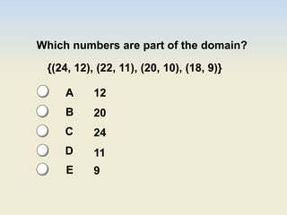 Which numbers are part of the domain?
{(24, 12), (22, 11), (20, 10), (18, 9)}
12
20
24
11
9
A
B
C
D
E
 