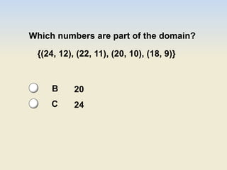 Which numbers are part of the domain?
{(24, 12), (22, 11), (20, 10), (18, 9)}
20
24
B
C
 