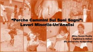 “Perche Cammini Sui Suoi Sogni”:
Lavori Minorile-Un’Analisi
Minu Susan Koshy
Diploma in Italian
EFL University Hyderabad
 