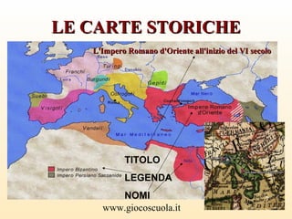 www.giocoscuola.it
LE CARTE STORICHELE CARTE STORICHE
TITOLO
LEGENDA
NOMI
L'Impero Romano d'Oriente all'inizio del VI secoloL'Impero Romano d'Oriente all'inizio del VI secolo
 
