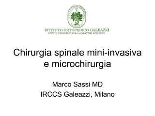 Chirurgia spinale mini-invasiva
e microchirurgia
Marco Sassi MD
IRCCS Galeazzi, Milano
 