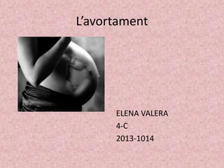L’avortament
ELENA VALERA
4-C
2013-1014
 