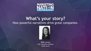 What’s your story?
How powerful narratives drive great companies.
Deb Lavoy
CEO, Narrative Builders
@deb_lavoy
 