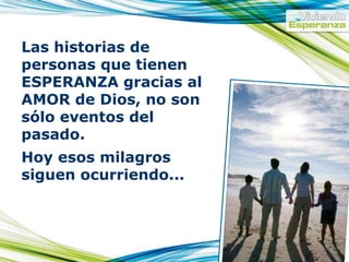 Las historias de personas que tienen ESPERANZA gracias al AMOR de Dios, no son sólo eventos del pasado. Hoy esos milagros siguen ocurriendo...   