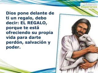 Dios pone delante de ti un regalo, debo decir: EL REGALO, porque te está ofreciendo su propia vida para darte perdón, salvación y poder.  