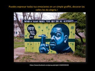 Puedes expresar todas tus emociones en un simple graffiti, decoran las calles les da alegría.!https://www.facebook.com/group.php?gid=133695939105