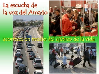 La escucha de
la voz del Amado
acontece en medio del ajetreo de la vida
 