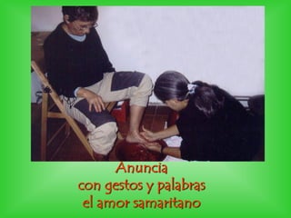 Anuncia
con gestos y palabras
el amor samaritano
 